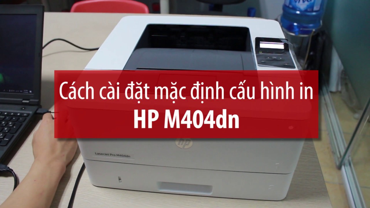 Hướng dẫn cách sử dụng máy in HP LaserJet Pro M404Dn và sửa một số lỗi thường gặp